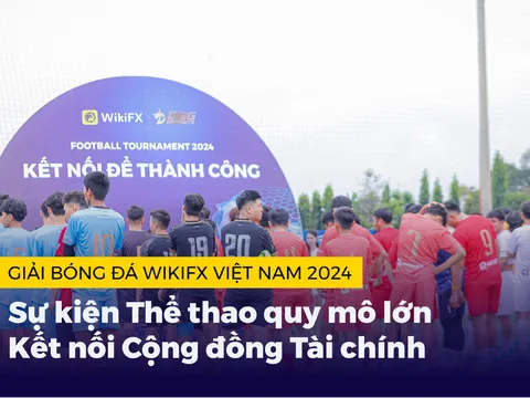 Giải bóng đá WikiFX Việt Nam 2024: Sự kiện Thể thao quy mô lớn Kết nối Cộng đồng Tài chính